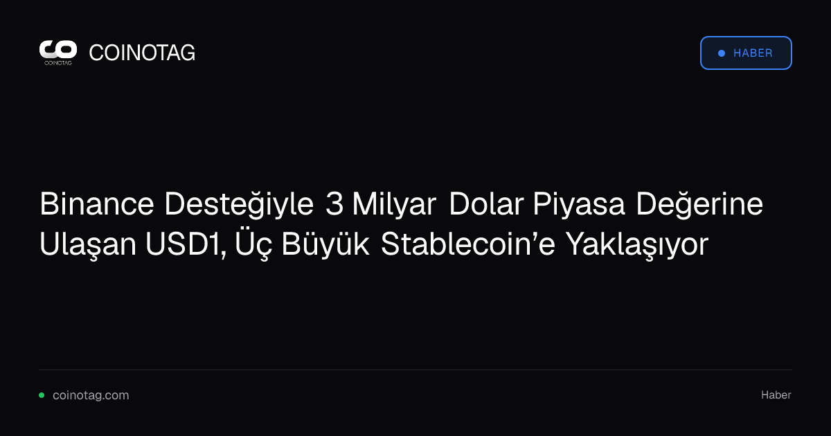 Binance Desteğiyle 3 Milyar Dolar Piyasa Değerine Ulaşan USD1, Üç Büyük Stablecoin’e Yaklaşıyor