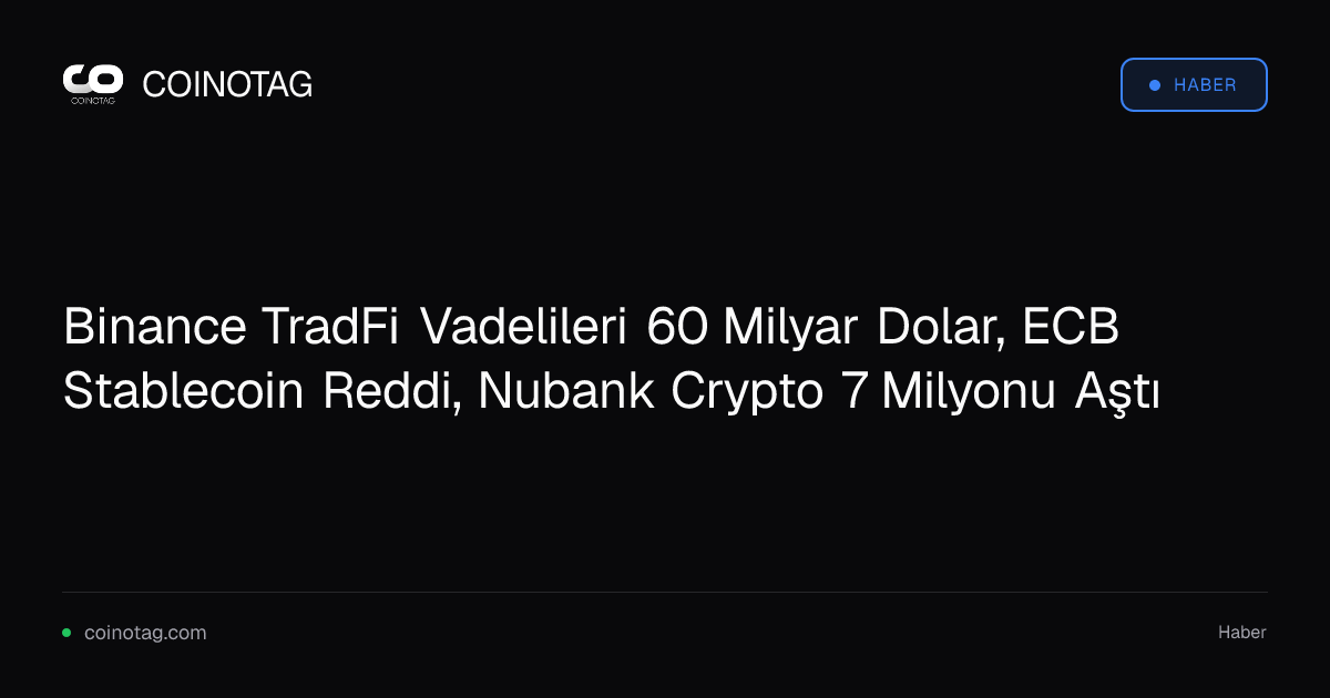 Binance TradFi Vadelileri 60 Milyar Dolar, ECB Stablecoin Reddi, Nubank Crypto 7 Milyonu Aştı