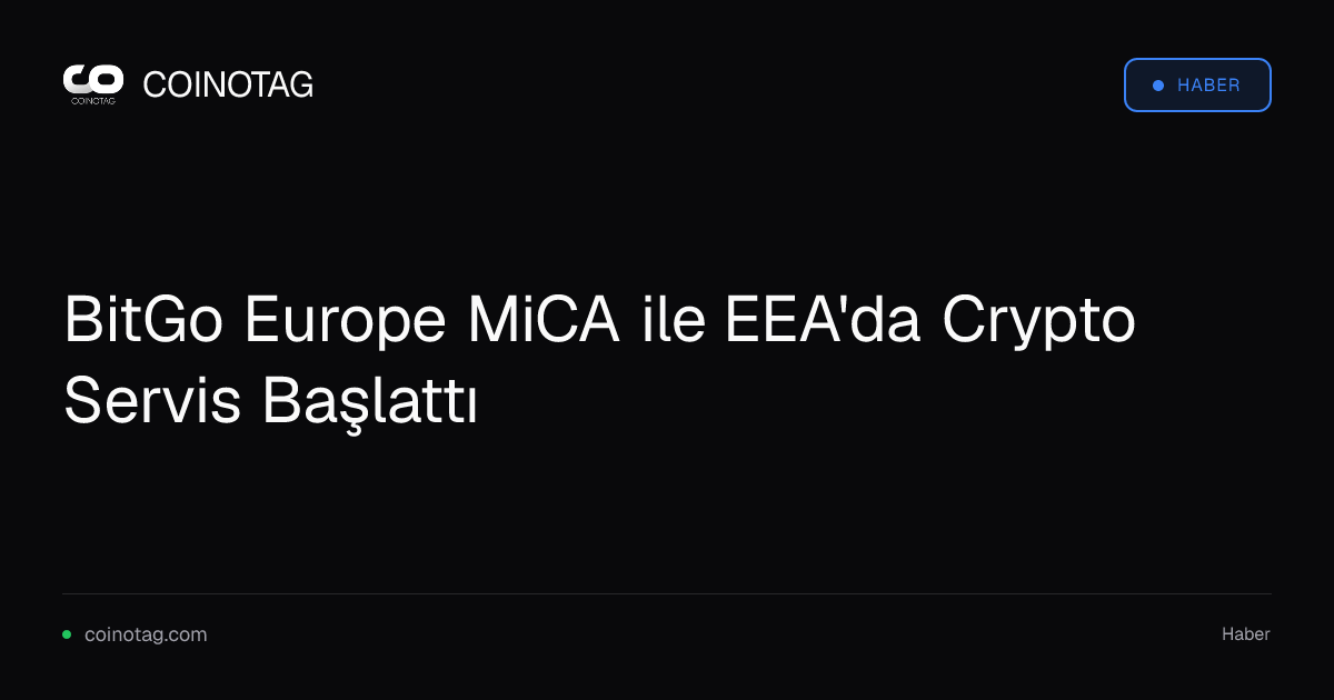 BitGo Europe MiCA ile EEA'da Crypto Servis Başlattı
