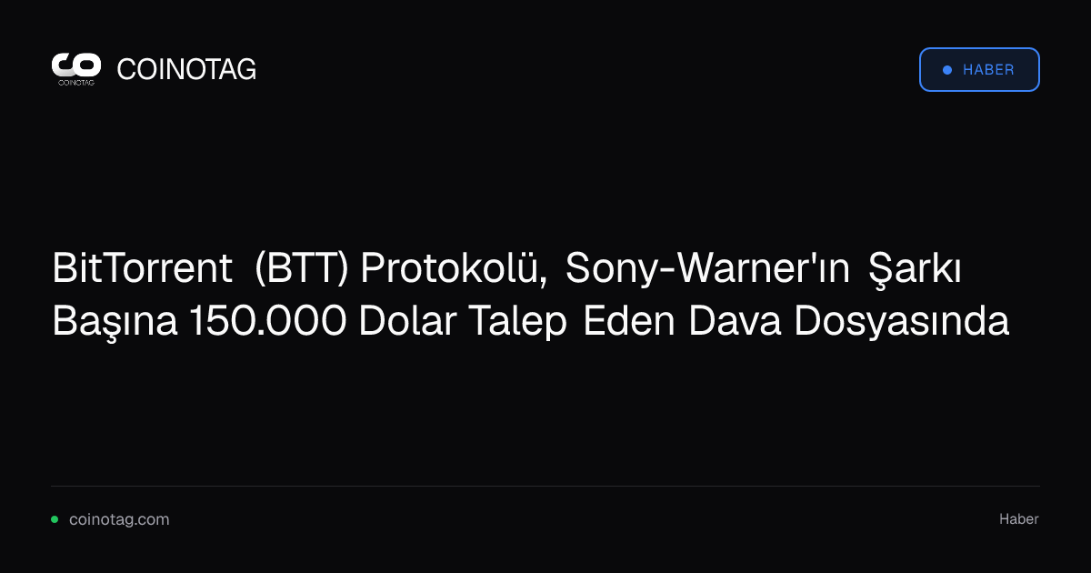 BitTorrent (BTT) Protokolü, Sony-Warner'ın Şarkı Başına 150.000 Dolar Talep Eden Dava Dosyasında