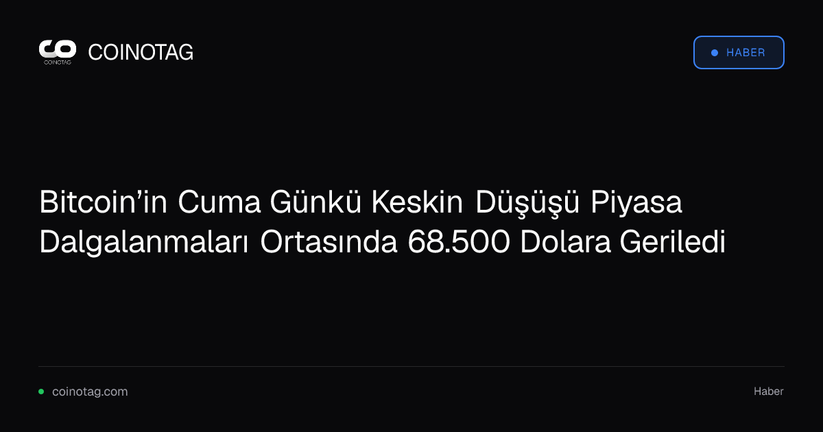 Bitcoin’in Cuma Günkü Keskin Düşüşü Piyasa Dalgalanmaları Ortasında 68.500 Dolara Geriledi