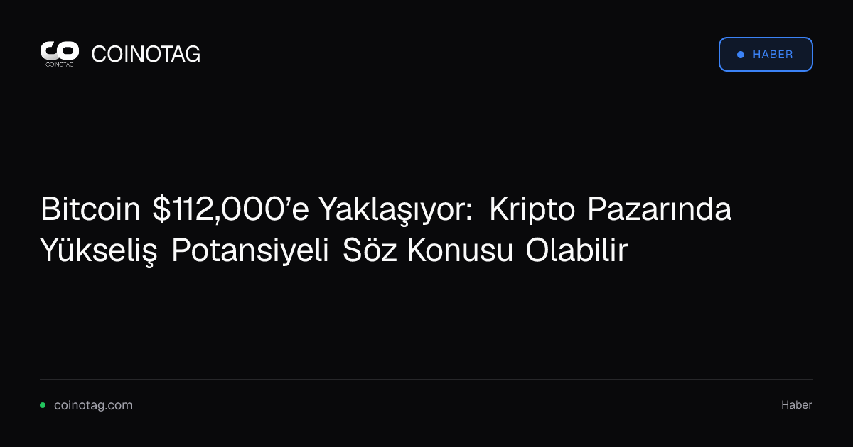 Bitcoin $112,000’e Yaklaşıyor: Kripto Pazarında Yükseliş Potansiyeli Söz Konusu Olabilir