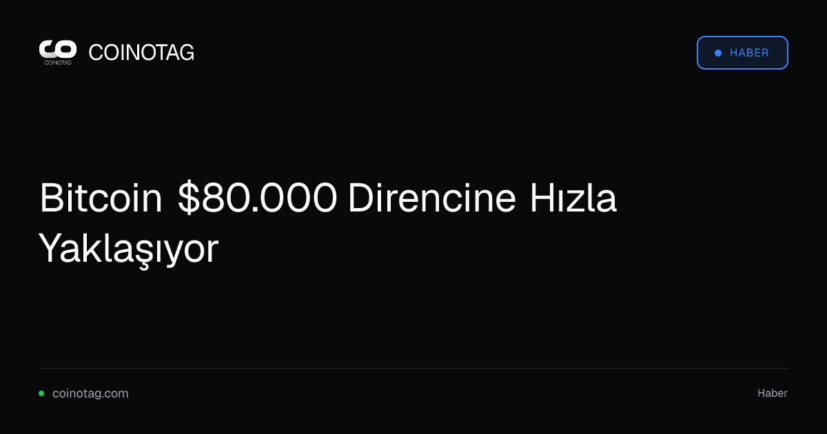 Bitcoin $80.000 Direncine Hızla Yaklaşıyor