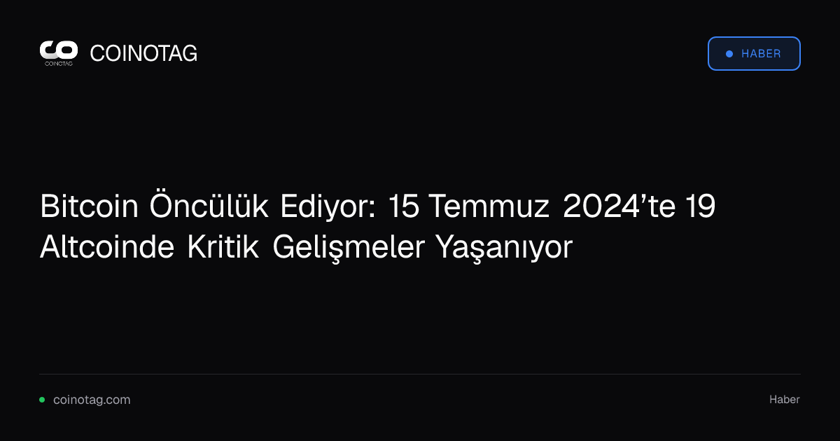 Bitcoin Öncülük Ediyor: 15 Temmuz 2024’te 19 Altcoinde Kritik Gelişmeler Yaşanıyor