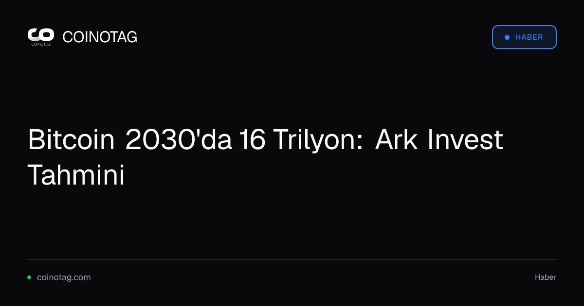 Bitcoin 2030'da 16 Trilyon: Ark Invest Tahmini