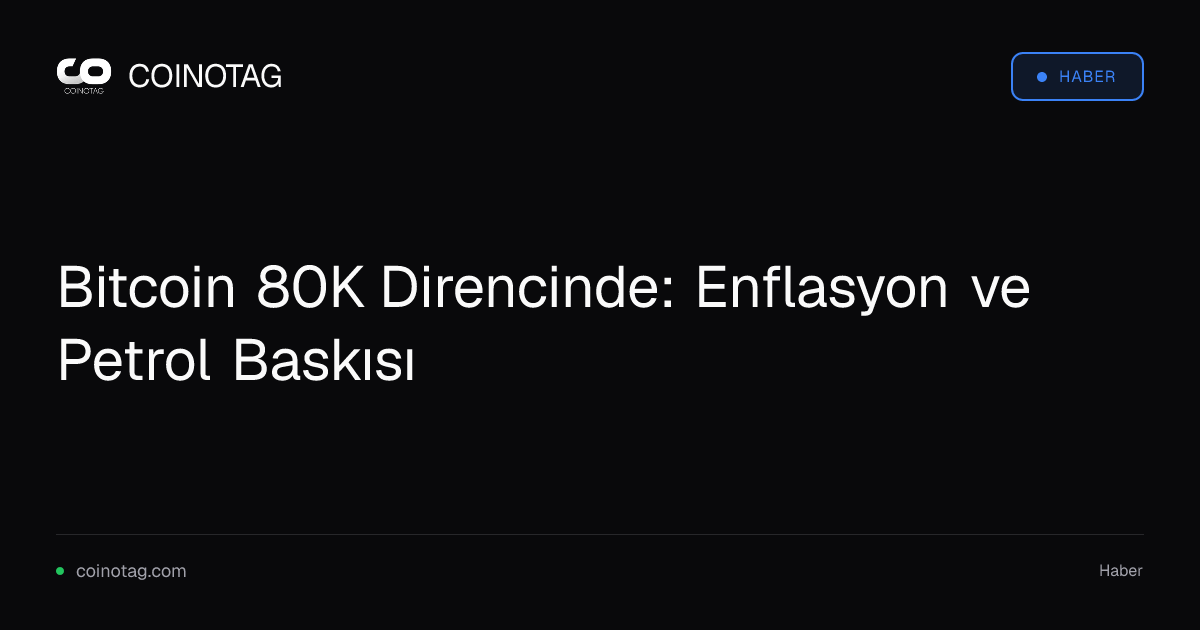 Bitcoin 80K Direncinde: Enflasyon ve Petrol Baskısı