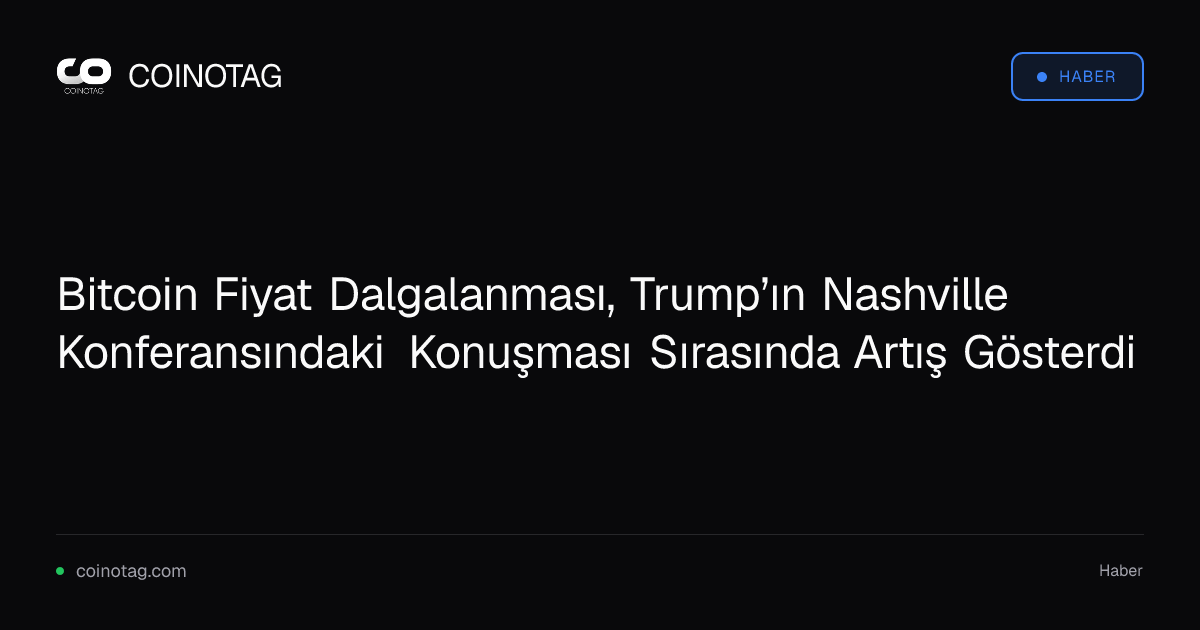 Bitcoin Fiyat Dalgalanması, Trump’ın Nashville Konferansındaki Konuşması Sırasında Artış Gösterdi