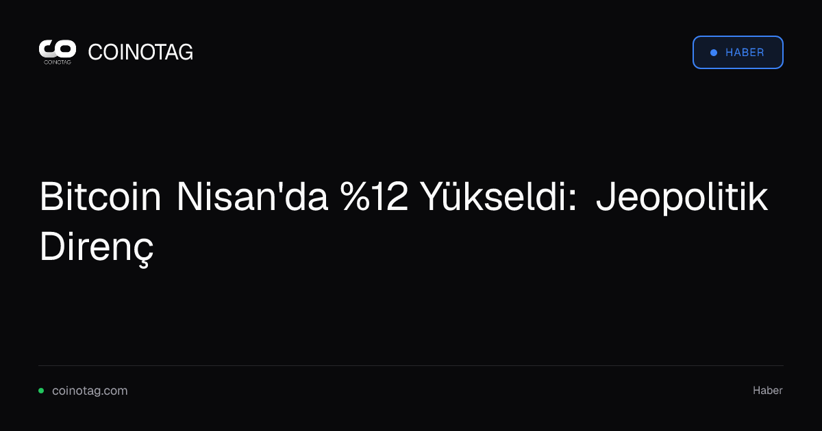 Bitcoin Nisan'da %12 Yükseldi: Jeopolitik Direnç
