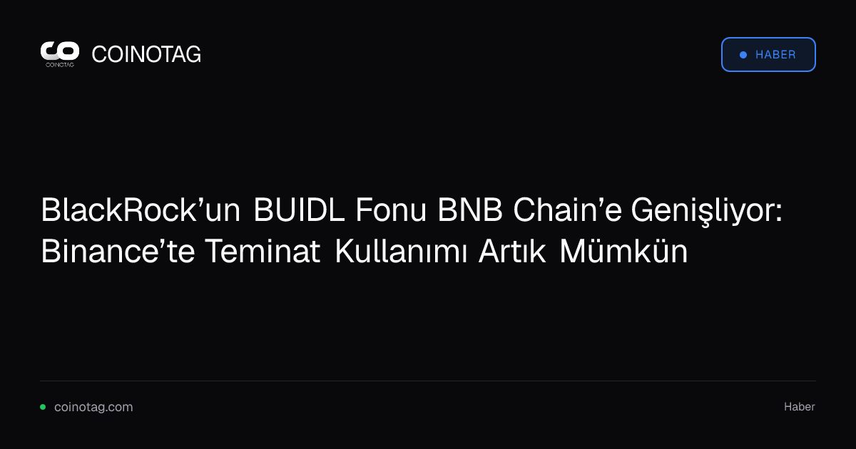BlackRock’un BUIDL Fonu BNB Chain’e Genişliyor: Binance’te Teminat Kullanımı Artık Mümkün