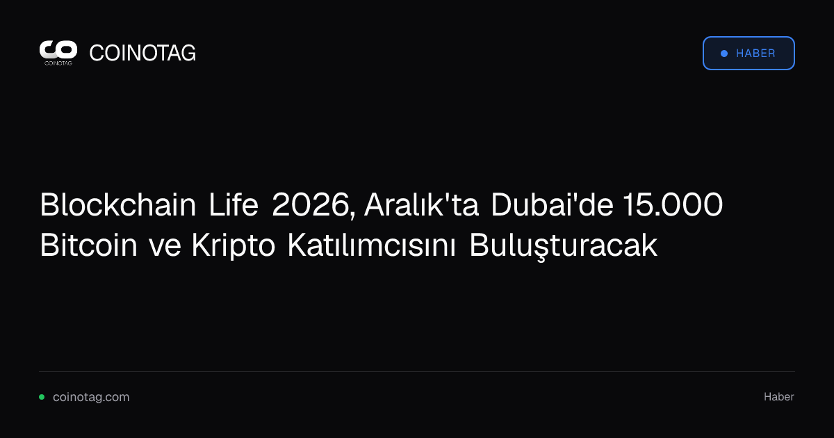 Blockchain Life 2026, Aralık'ta Dubai'de 15.000 Bitcoin ve Kripto Katılımcısını Buluşturacak