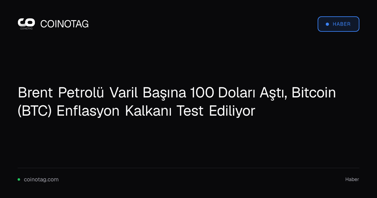 Brent Petrolü Varil Başına 100 Doları Aştı, Bitcoin (BTC) Enflasyon Kalkanı Test Ediliyor