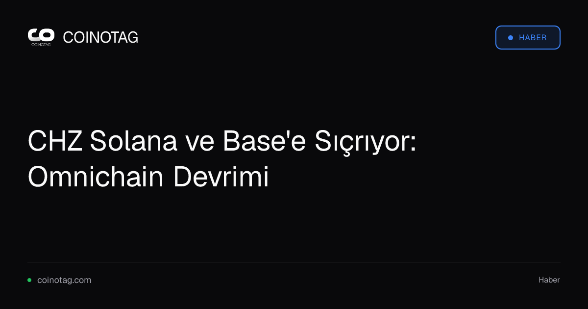 CHZ Solana ve Base'e Sıçrıyor: Omnichain Devrimi