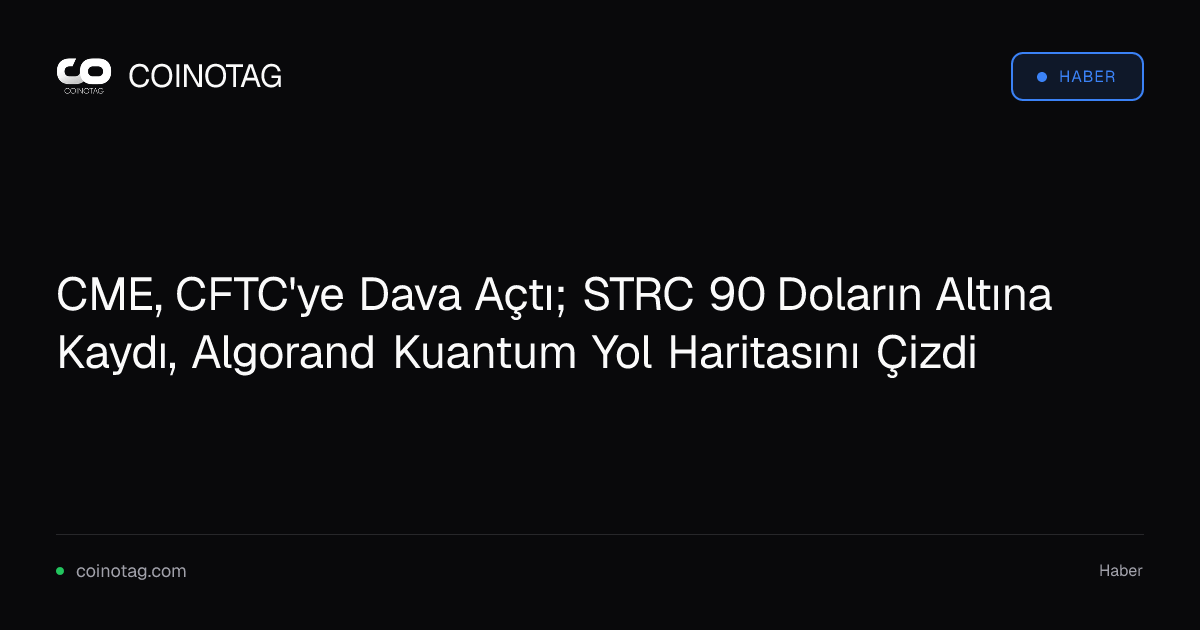 CME, CFTC'ye Dava Açtı; STRC 90 Doların Altına Kaydı, Algorand Kuantum Yol Haritasını Çizdi