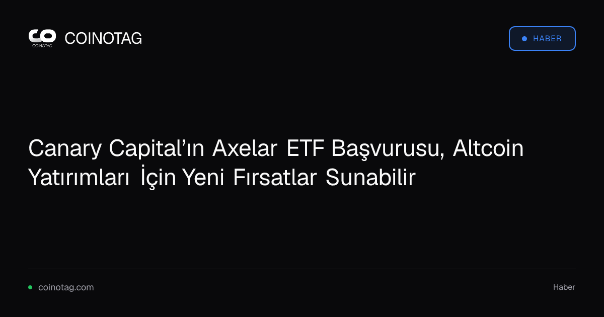Canary Capital’ın Axelar ETF Başvurusu, Altcoin Yatırımları İçin Yeni Fırsatlar Sunabilir