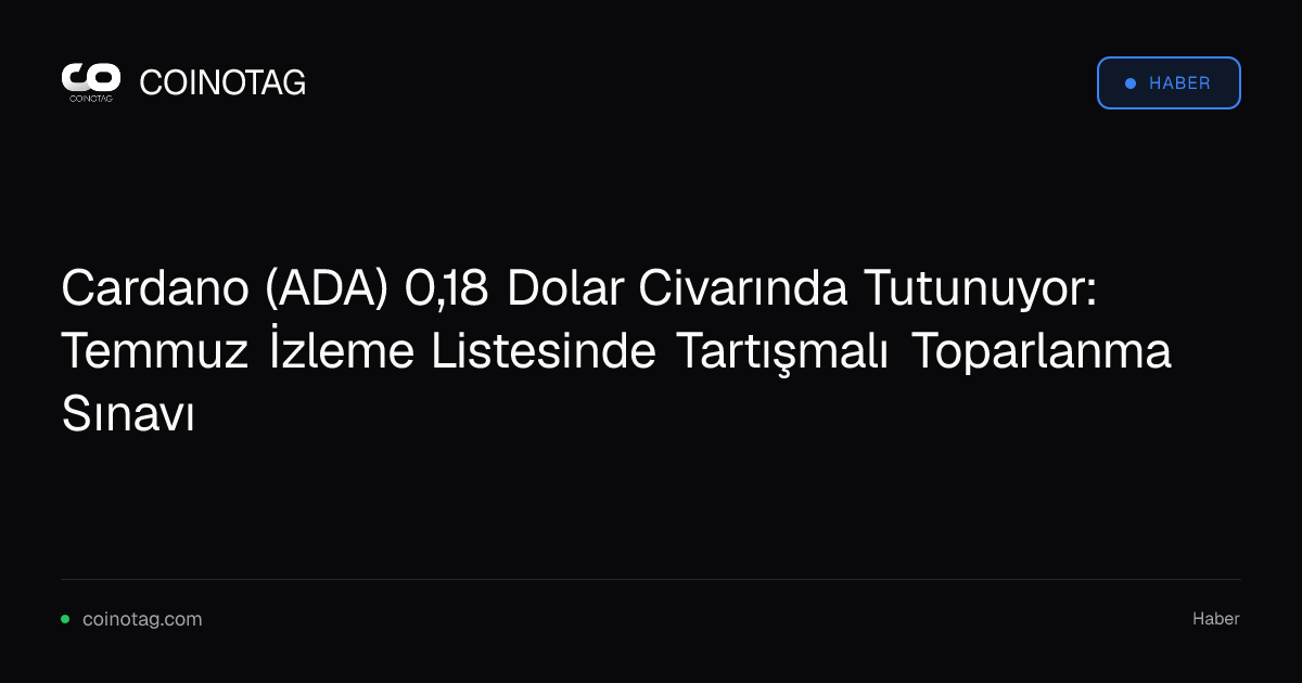 Cardano (ADA) 0,18 Dolar Civarında Tutunuyor: Temmuz İzleme Listesinde Tartışmalı Toparlanma Sınavı