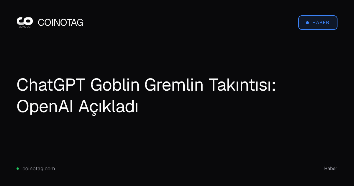 ChatGPT Goblin Gremlin Takıntısı: OpenAI Açıkladı