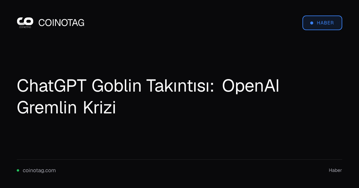 ChatGPT Goblin Takıntısı: OpenAI Gremlin Krizi