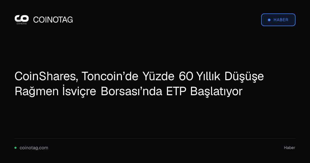CoinShares, Toncoin’de Yüzde 60 Yıllık Düşüşe Rağmen İsviçre Borsası’nda ETP Başlatıyor