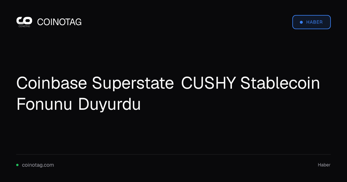 Coinbase Superstate CUSHY Stablecoin Fonunu Duyurdu