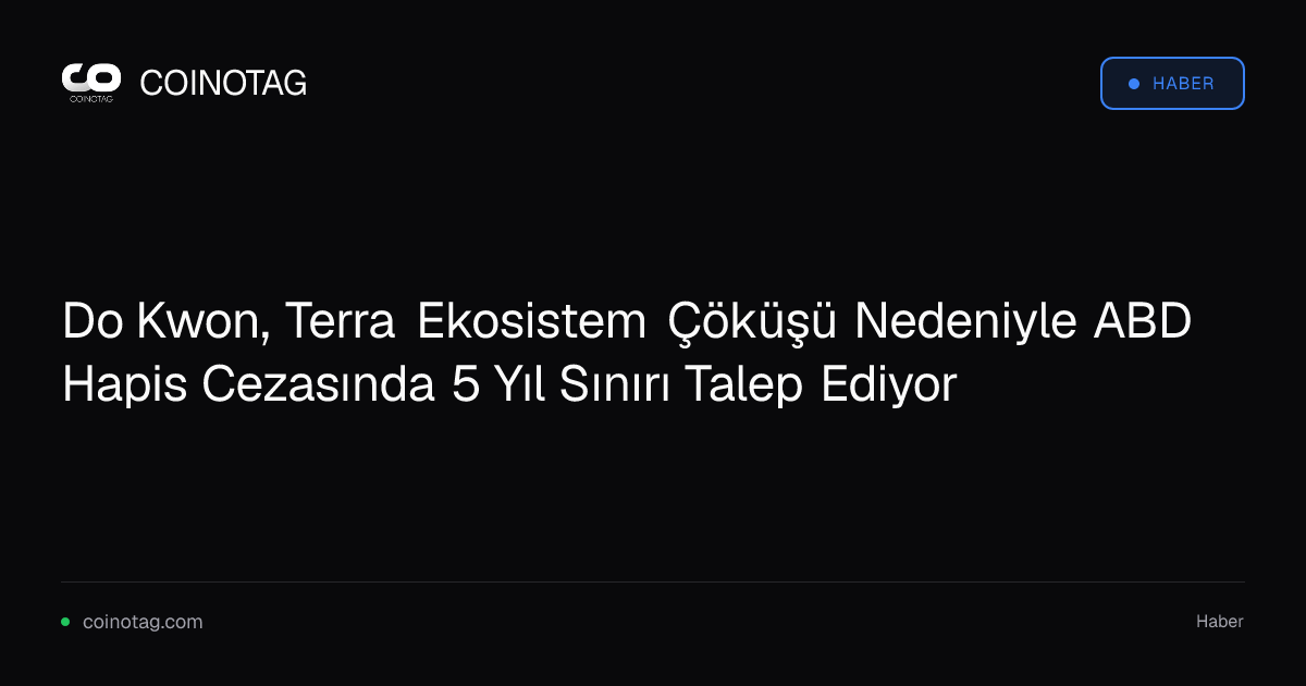 Do Kwon, Terra Ekosistem Çöküşü Nedeniyle ABD Hapis Cezasında 5 Yıl Sınırı Talep Ediyor