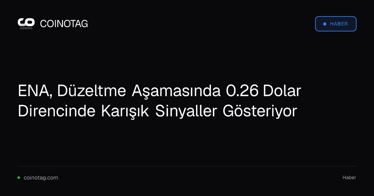 ENA, Düzeltme Aşamasında 0.26 Dolar Direncinde Karışık Sinyaller Gösteriyor