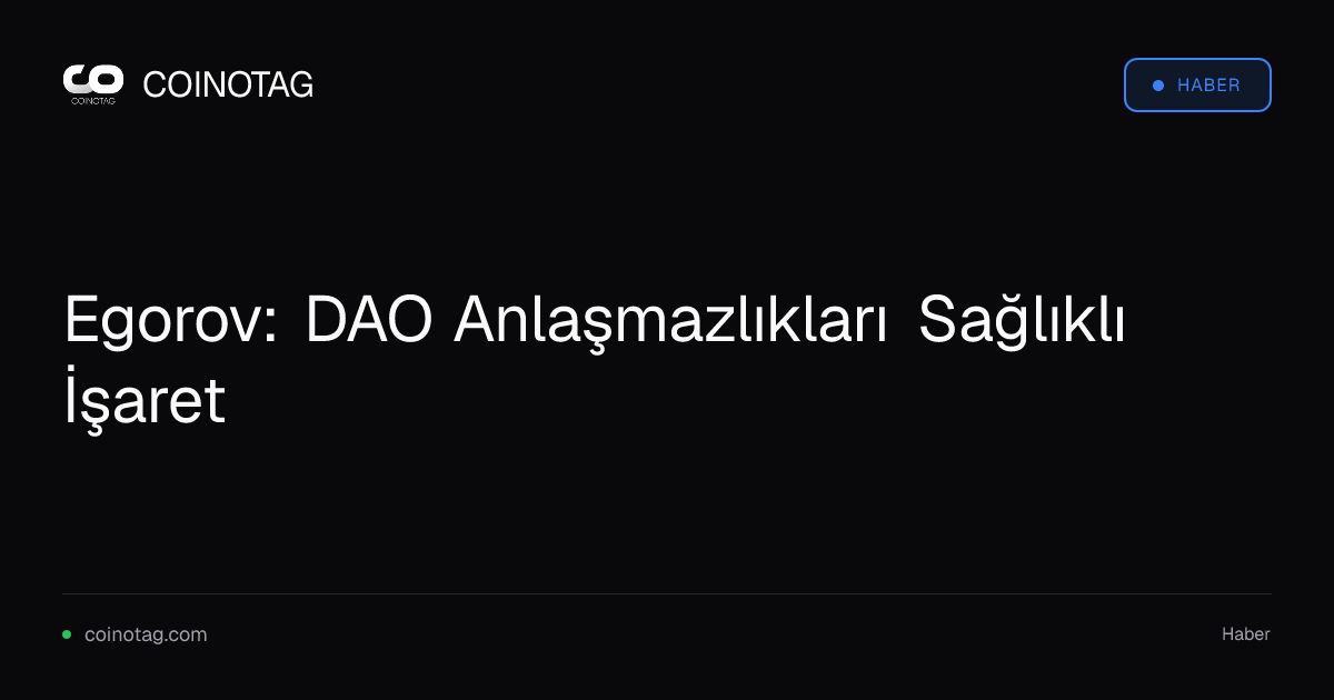Egorov: DAO Anlaşmazlıkları Sağlıklı İşaret