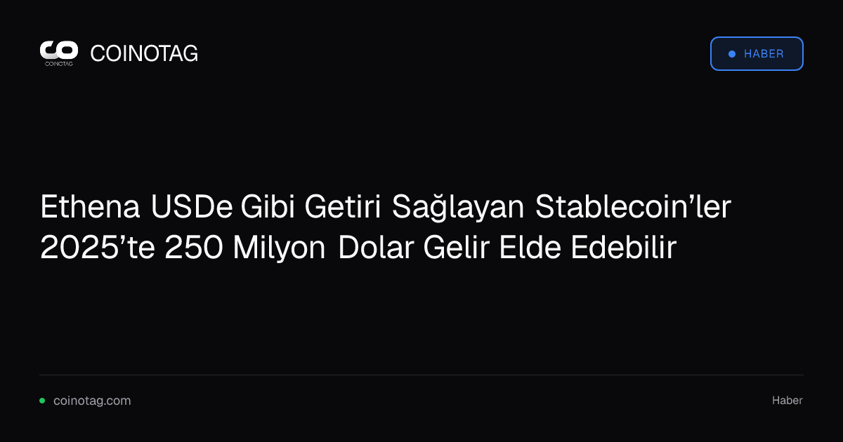 Ethena USDe Gibi Getiri Sağlayan Stablecoin’ler 2025’te 250 Milyon Dolar Gelir Elde Edebilir