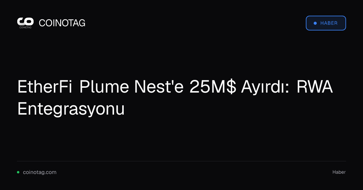 EtherFi Plume Nest'e 25M$ Ayırdı: RWA Entegrasyonu