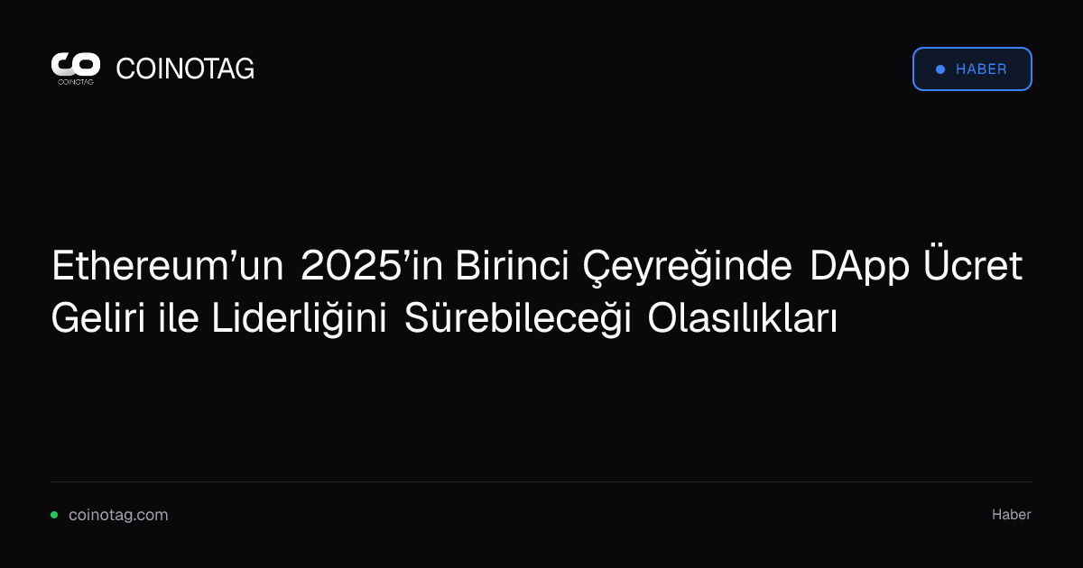 Ethereum’un 2025’in Birinci Çeyreğinde DApp Ücret Geliri ile Liderliğini Sürebileceği Olasılıkları