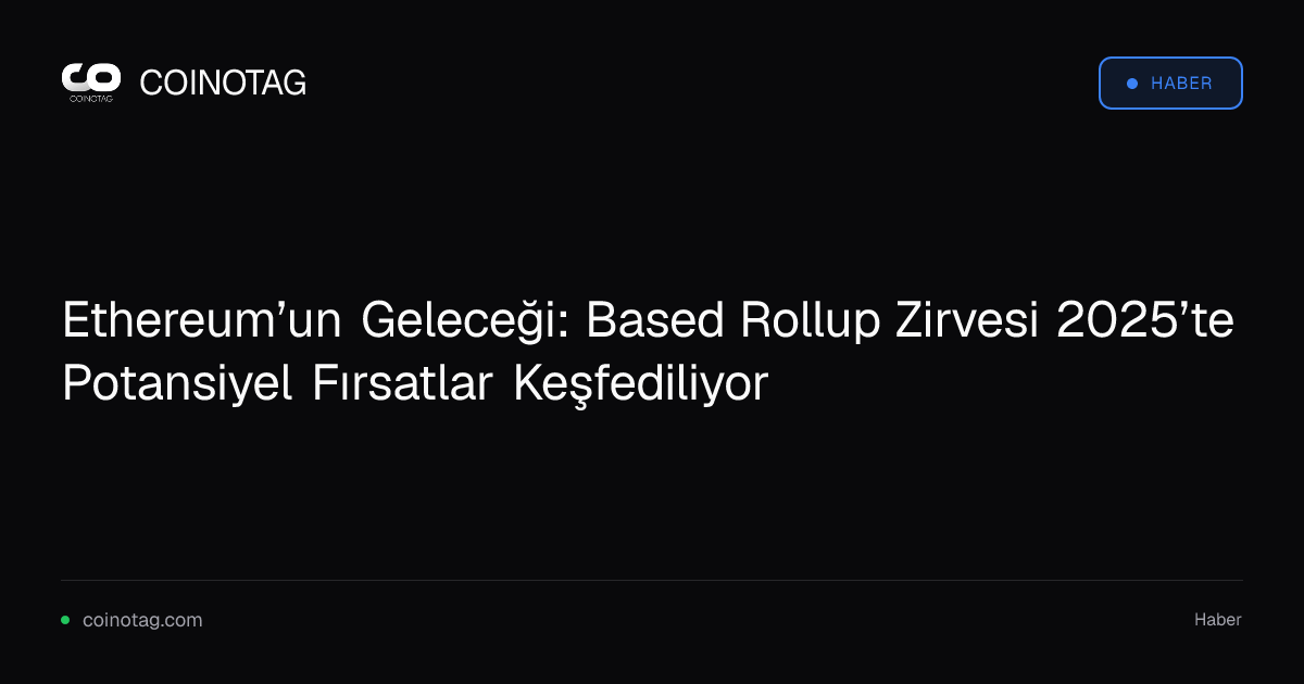 Ethereum’un Geleceği: Based Rollup Zirvesi 2025’te Potansiyel Fırsatlar Keşfediliyor