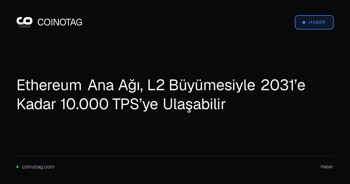 Ethereum Ana Ağı, L2 Büyümesiyle 2031’e Kadar 10.000 TPS’ye Ulaşabilir