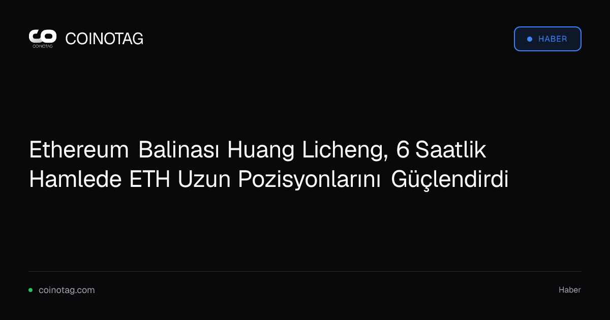 Ethereum Balinası Huang Licheng, 6 Saatlik Hamlede ETH Uzun Pozisyonlarını Güçlendirdi