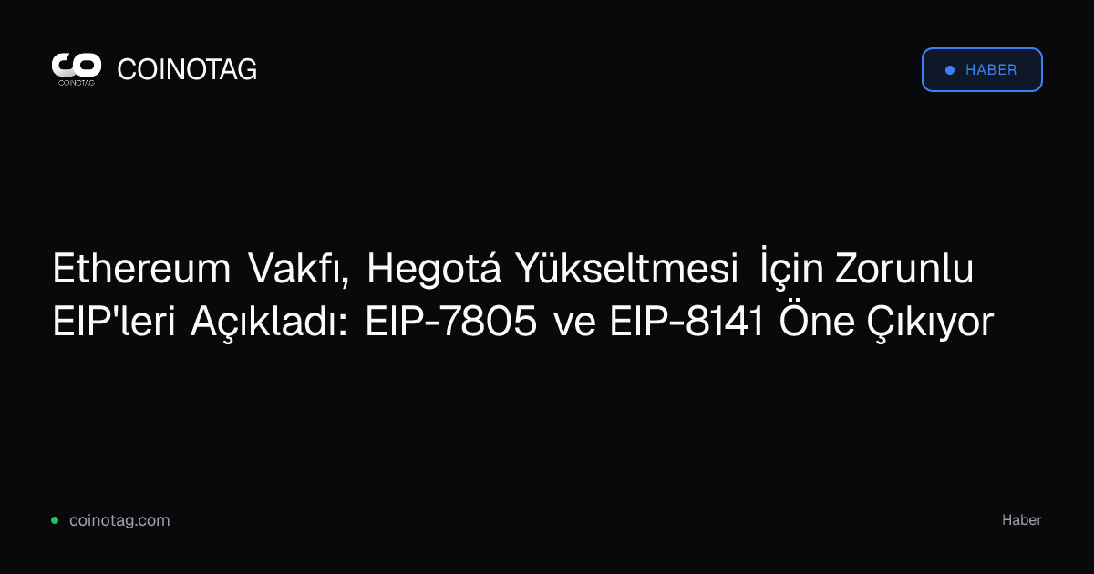 Ethereum Vakfı, Hegotá Yükseltmesi İçin Zorunlu EIP'leri Açıkladı: EIP-7805 ve EIP-8141 Öne Çıkıyor