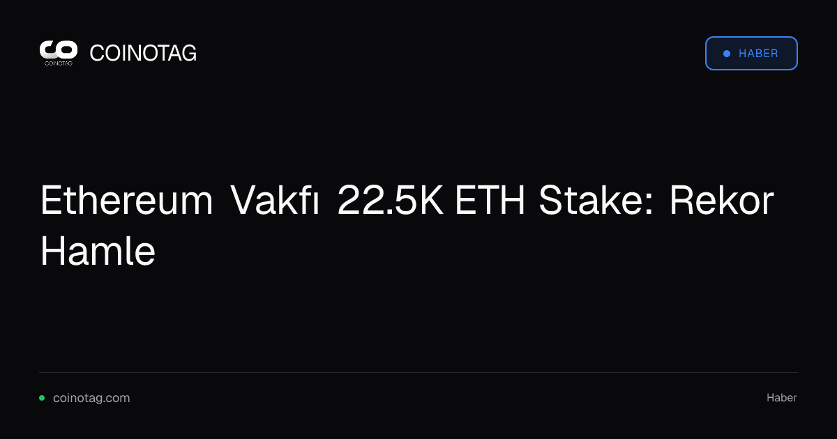 Ethereum Vakfı 22.5K ETH Stake: Rekor Hamle