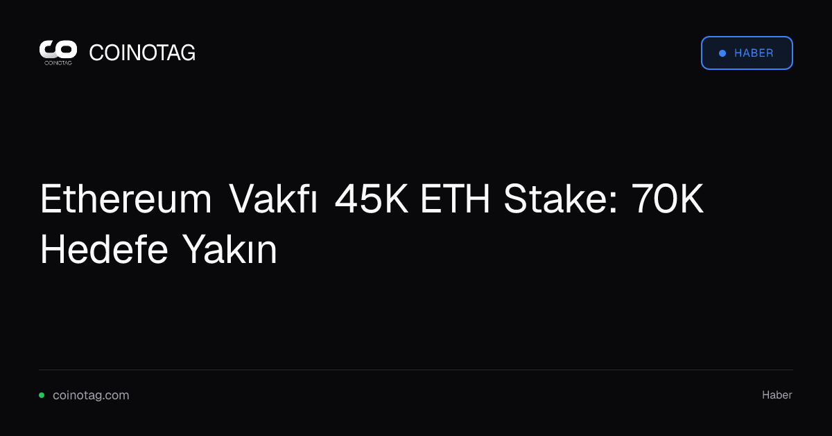 Ethereum Vakfı 45K ETH Stake: 70K Hedefe Yakın