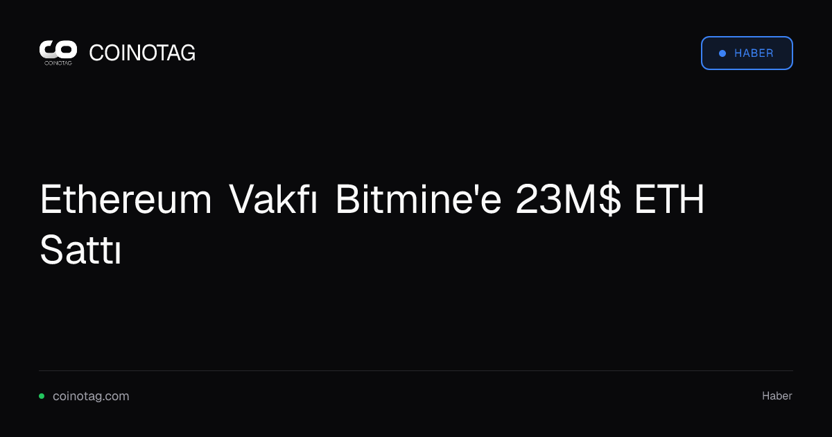 Ethereum Vakfı Bitmine'e 23M$ ETH Sattı