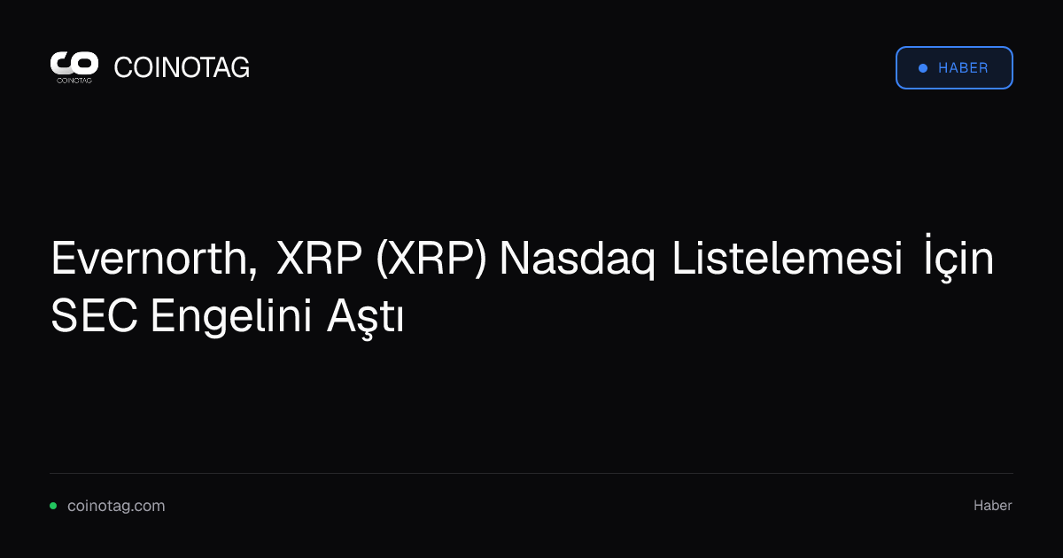 Evernorth, XRP (XRP) Nasdaq Listelemesi İçin SEC Engelini Aştı
