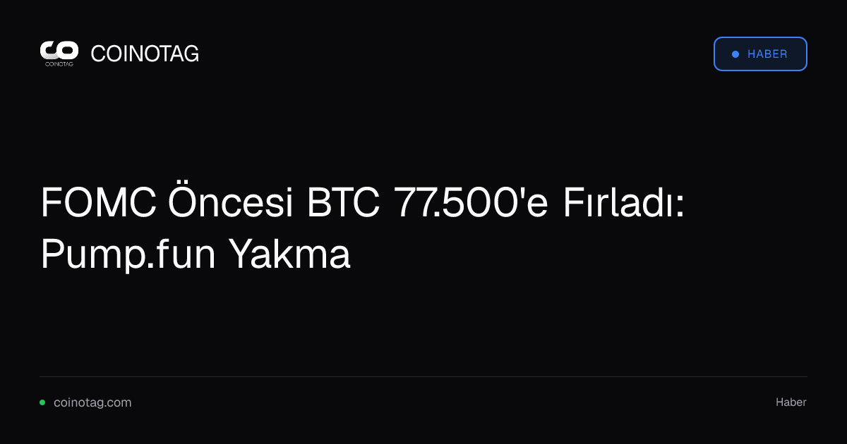 FOMC Öncesi BTC 77.500'e Fırladı: Pump.fun Yakma