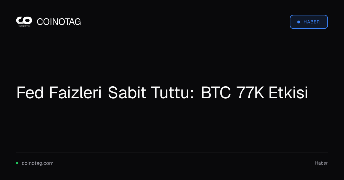 Fed Faizleri Sabit Tuttu: BTC 77K Etkisi