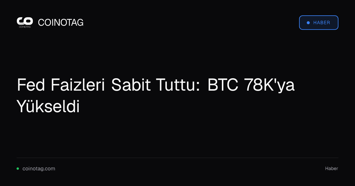 Fed Faizleri Sabit Tuttu: BTC 78K'ya Yükseldi