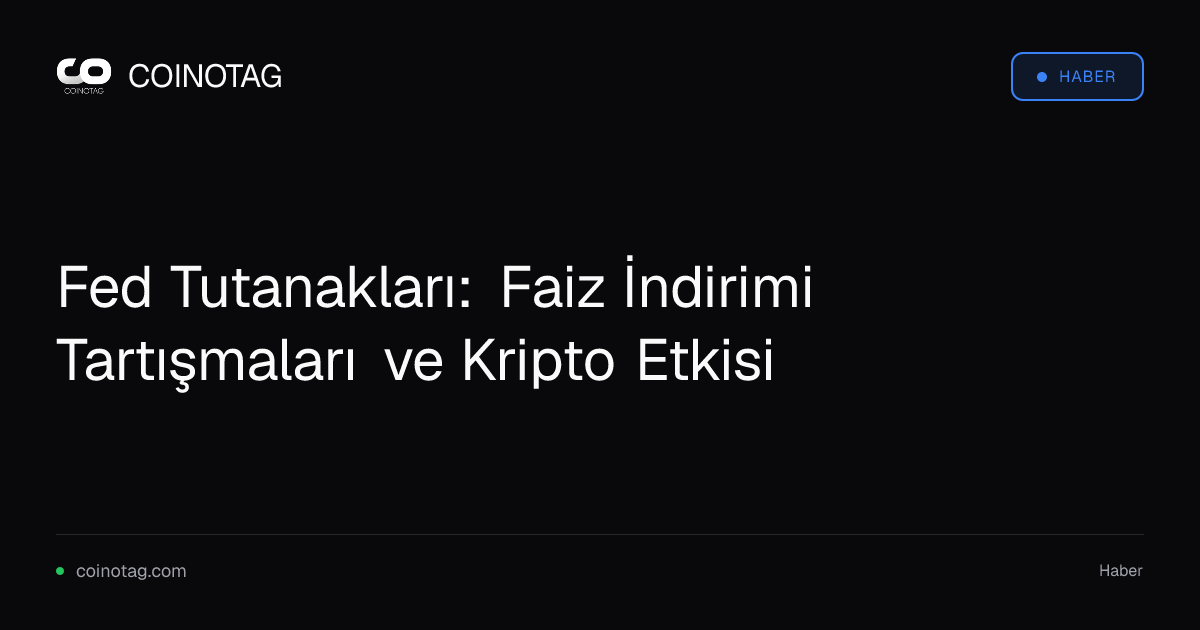 Fed Tutanakları: Faiz İndirimi Tartışmaları ve Kripto Etkisi