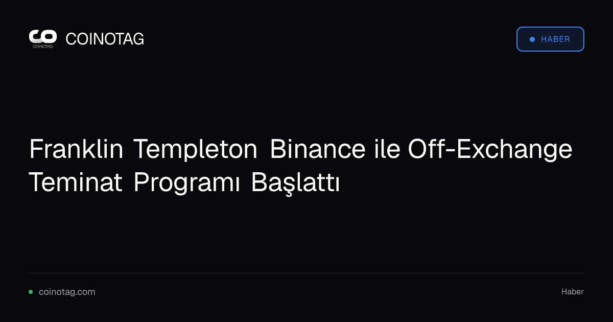 Franklin Templeton Binance ile Off-Exchange Teminat Programı Başlattı