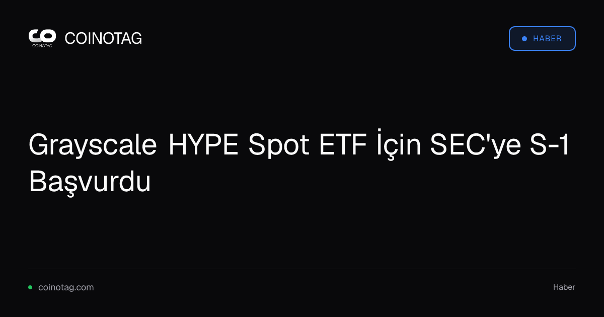 Grayscale HYPE Spot ETF İçin SEC'ye S-1 Başvurdu