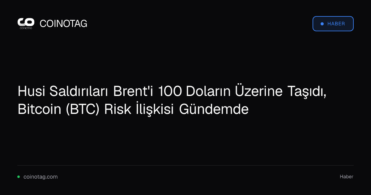 Husi Saldırıları Brent'i 100 Doların Üzerine Taşıdı, Bitcoin (BTC) Risk İlişkisi Gündemde
