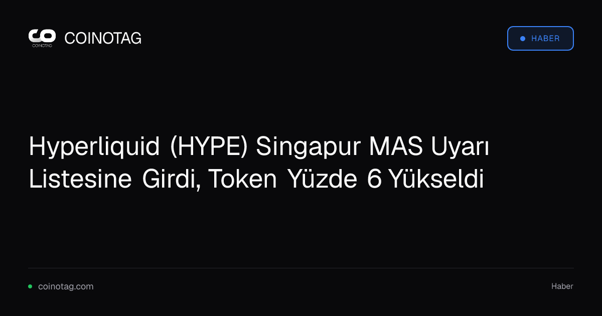 Hyperliquid (HYPE) Singapur MAS Uyarı Listesine Girdi, Token Yüzde 6 Yükseldi
