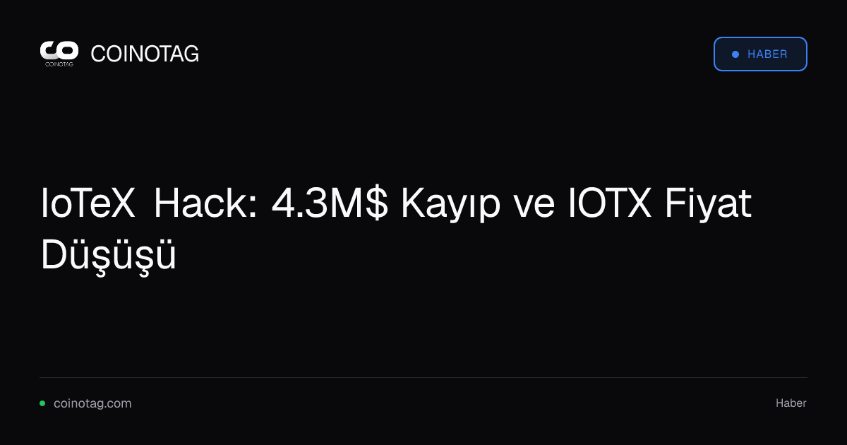 IoTeX Hack: 4.3M$ Kayıp ve IOTX Fiyat Düşüşü