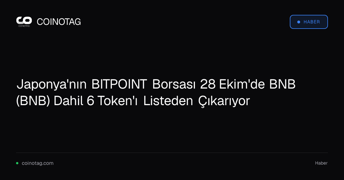 Japonya'nın BITPOINT Borsası 28 Ekim'de BNB (BNB) Dahil 6 Token'ı Listeden Çıkarıyor