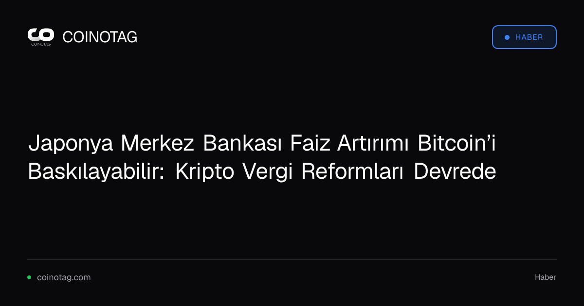 Japonya Merkez Bankası Faiz Artırımı Bitcoin’i Baskılayabilir: Kripto Vergi Reformları Devrede