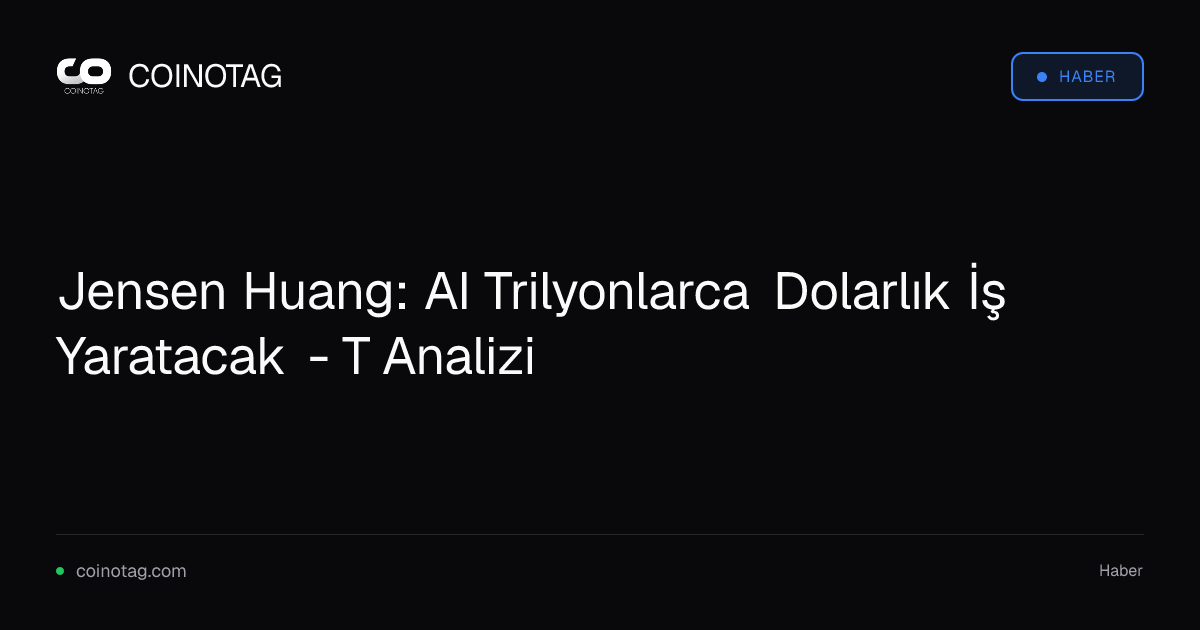 Jensen Huang: AI Trilyonlarca Dolarlık İş Yaratacak - T Analizi