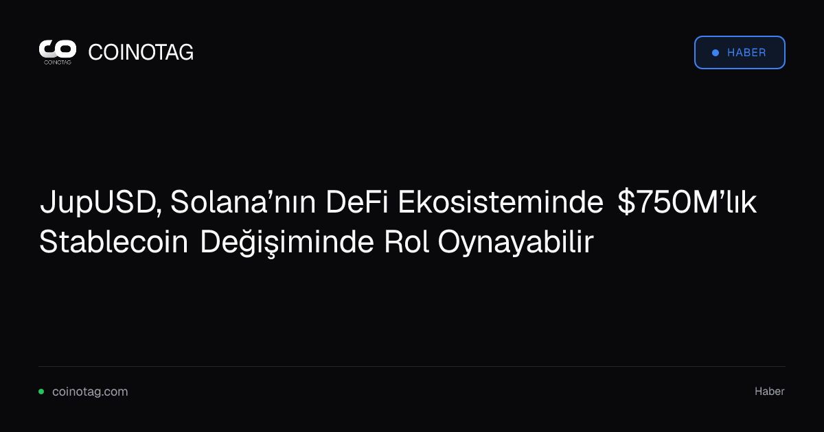 JupUSD, Solana’nın DeFi Ekosisteminde $750M’lık Stablecoin Değişiminde Rol Oynayabilir